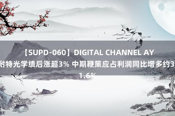 【SUPD-060】DIGITAL CHANNEL AYA 康耐特光学绩后涨超3% 中期鞭策应占利润同比增多约31.6%