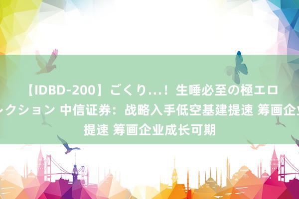 【IDBD-200】ごくり…！生唾必至の極エロボディセレクション 中信证券：战略入手低空基建提速 筹画企业成长可期