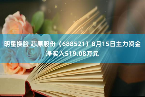 明星换脸 芯原股份（688521）8月15日主力资金净买入519.08万元