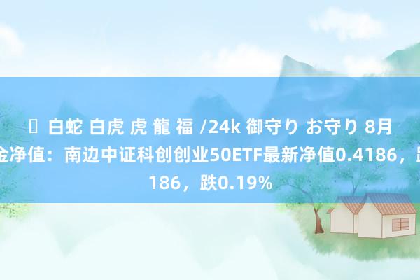 ✨白蛇 白虎 虎 龍 福 /24k 御守り お守り 8月23日基金净值：南边中证科创创业50ETF最新净值0.4186，跌0.19%