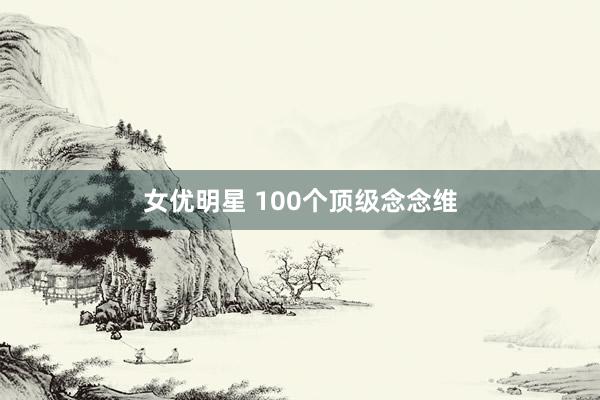 女优明星 100个顶级念念维